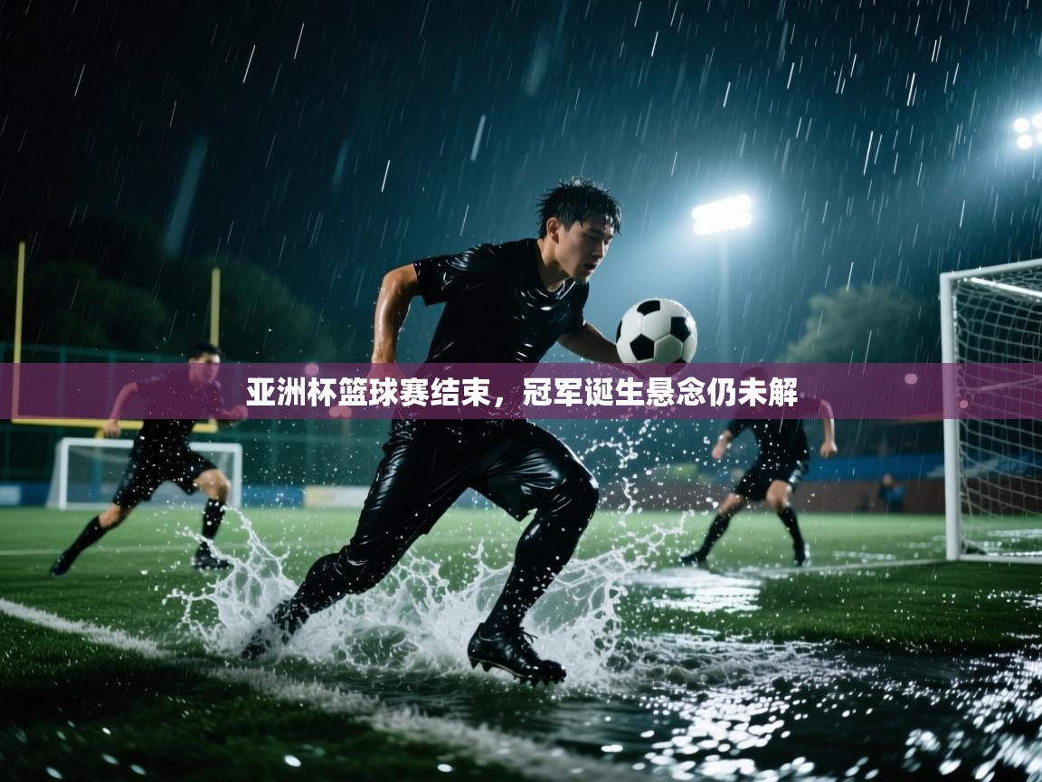 亚洲杯篮球赛结束,冠军诞生悬念仍未解 第2张