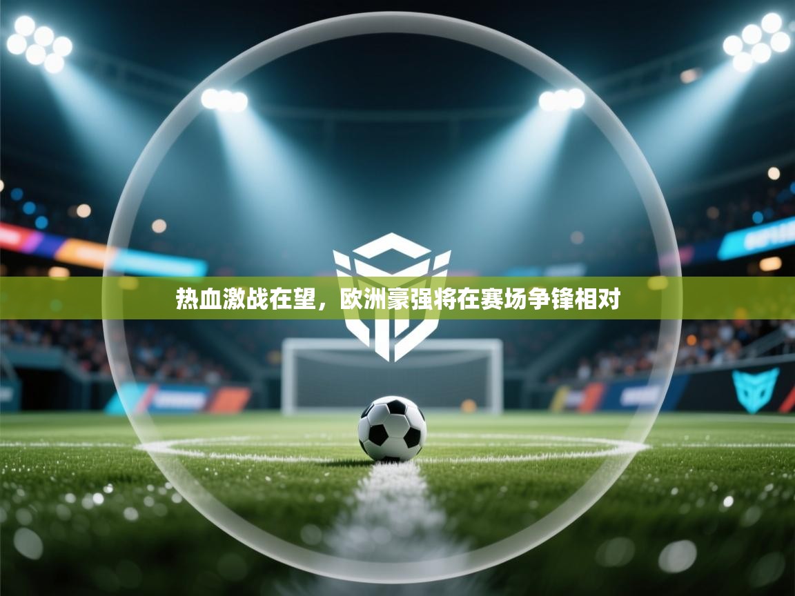热血激战在望,欧洲豪强将在赛场争锋相对 第1张