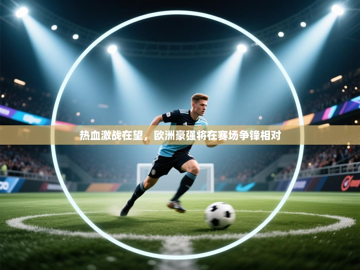 热血激战在望,欧洲豪强将在赛场争锋相对 第2张